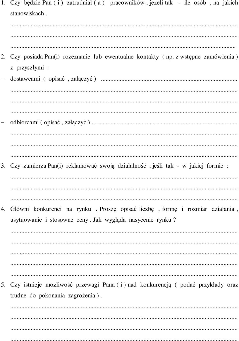 .. - odbiorcami ( opisać, załączyć )... 3. Czy zamierza Pan(i) reklamować swoją działalność, jeśli tak - w jakiej formie : 4. Główni konkurenci na rynku.