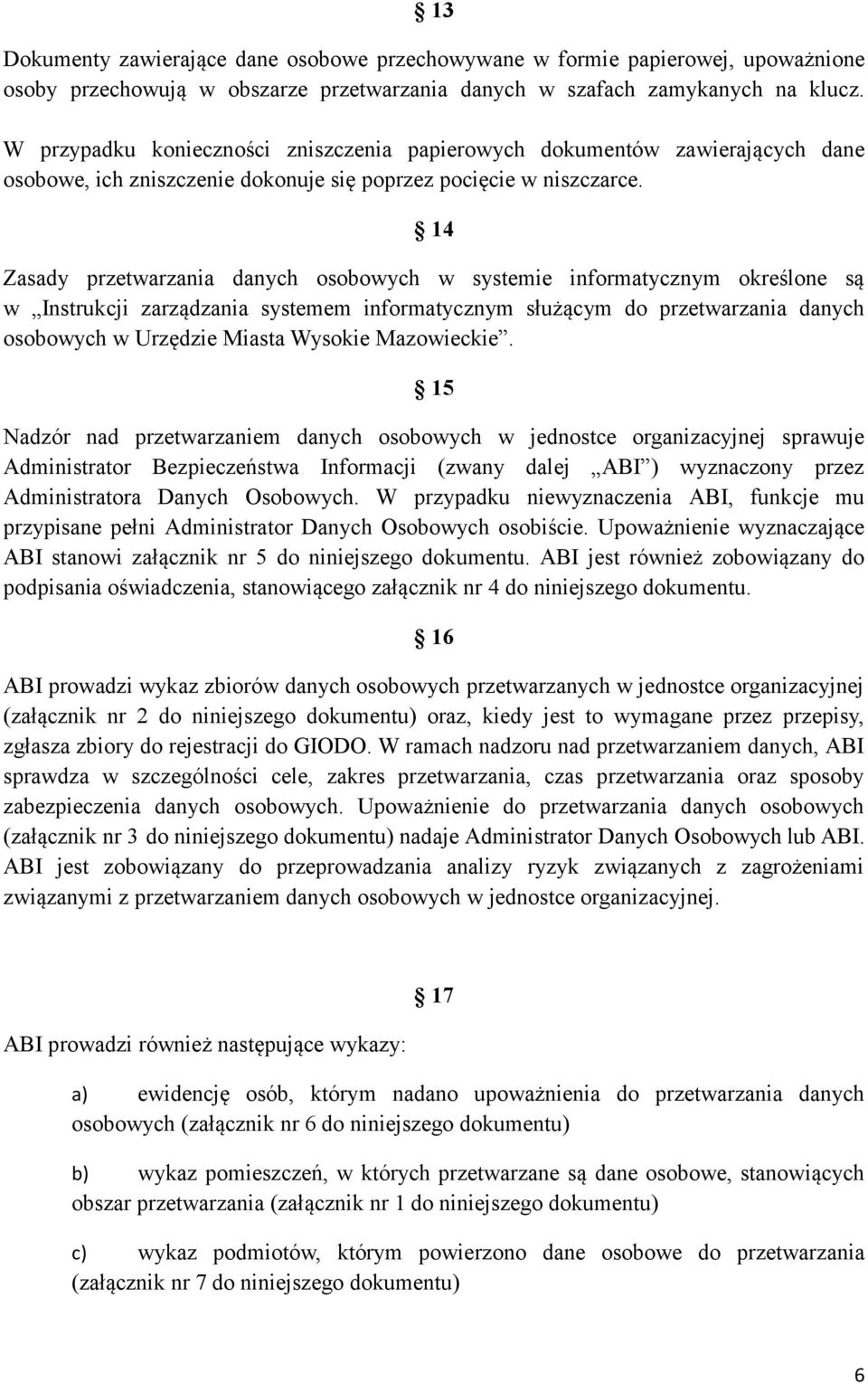 14 Zasady przetwarzania danych osobowych w systemie informatycznym określone są w Instrukcji zarządzania systemem informatycznym służącym do przetwarzania danych osobowych w Urzędzie Miasta Wysokie