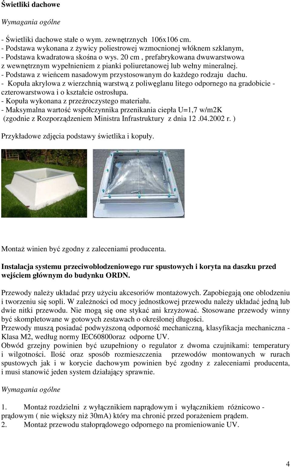 - Kopuła akrylowa z wierzchnią warstwą z poliwęglanu litego odpornego na gradobicie - czterowarstwowa i o kształcie ostrosłupa. - Kopuła wykonana z przeźroczystego materiału.