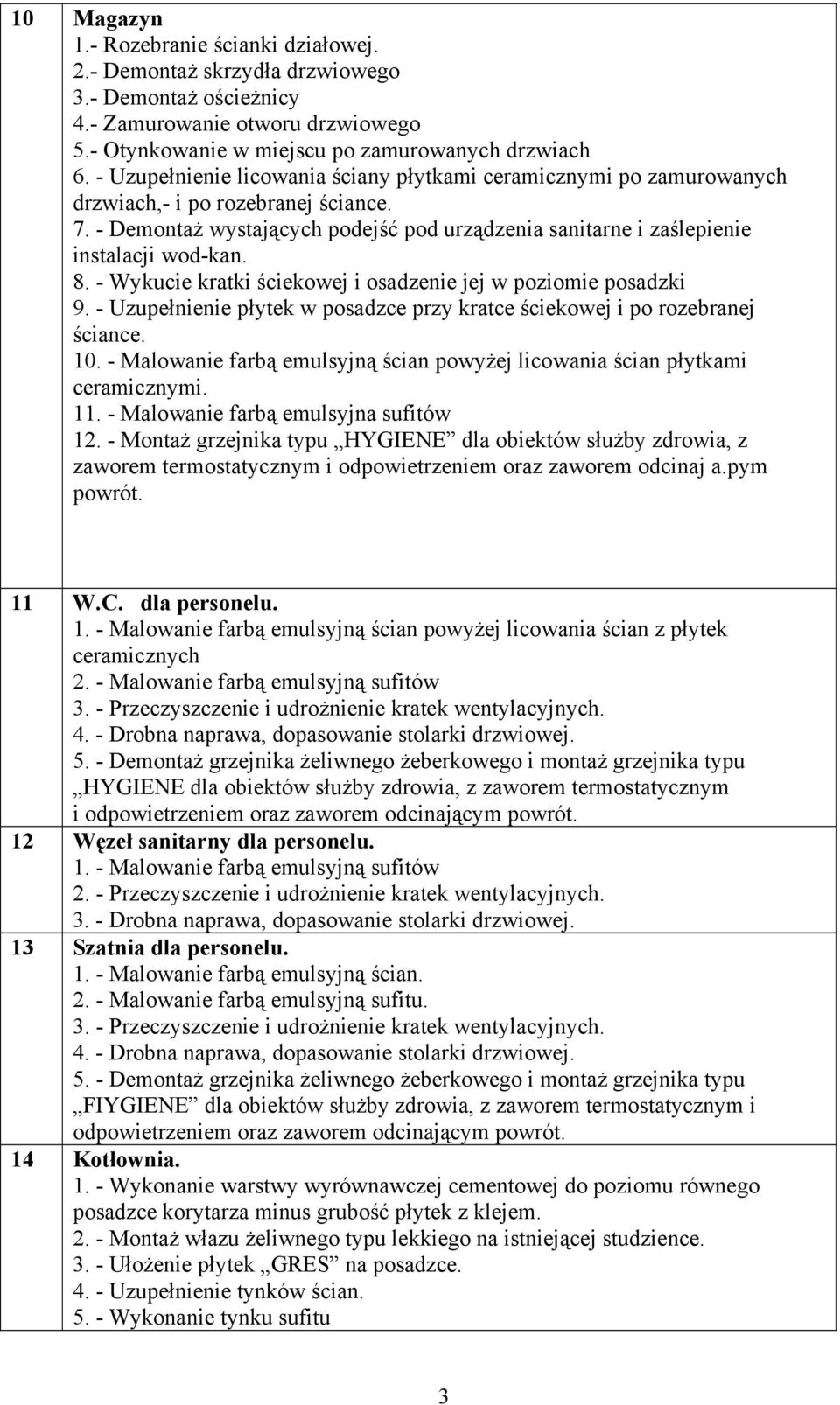 8. - Wykucie kratki ściekowej i osadzenie jej w poziomie posadzki 9. - Uzupełnienie płytek w posadzce przy kratce ściekowej i po rozebranej ściance. 10.