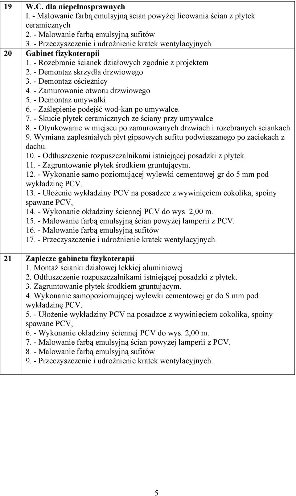 - Skucie płytek ze ściany przy umywalce 8. - Otynkowanie w miejscu po zamurowanych drzwiach i rozebranych ściankach 9. Wymiana zapleśniałych płyt gipsowych sufitu podwieszanego po zaciekach z dachu.