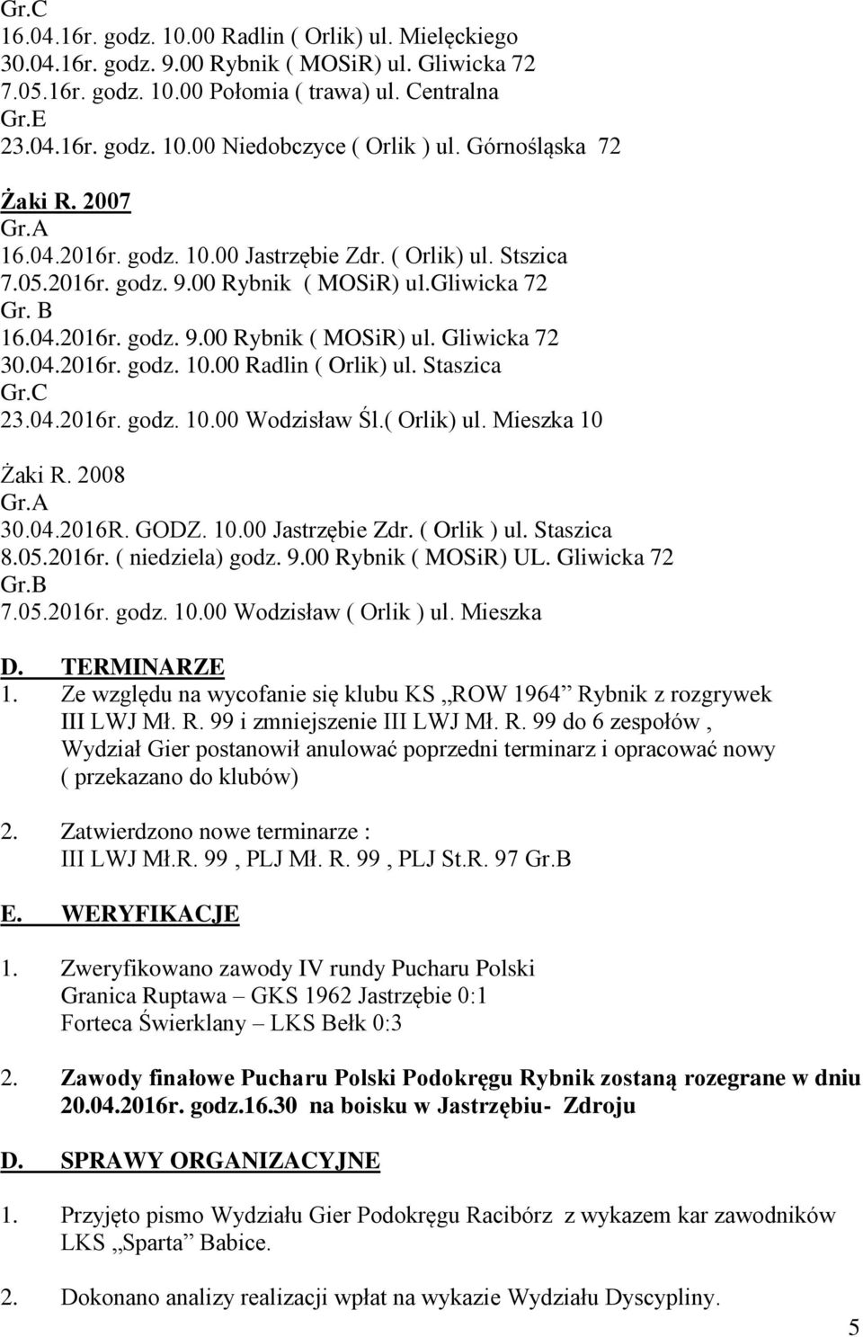 04.2016r. godz. 10.00 Radlin ( Orlik) ul. Staszica Gr.C 23.04.2016r. godz. 10.00 Wodzisław Śl.( Orlik) ul. Mieszka 10 Żaki R. 2008 Gr.A 30.04.2016R. GODZ. 10.00 Jastrzębie Zdr. ( Orlik ) ul.