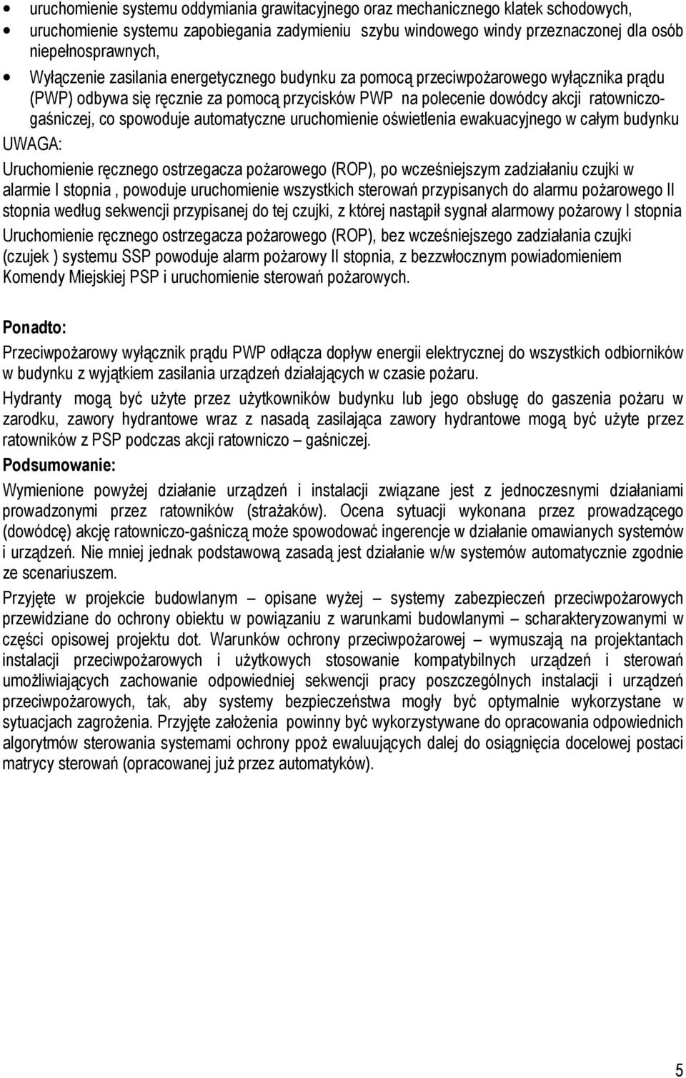 automatyczne uruchomienie oświetlenia ewakuacyjnego w całym budynku UWAGA: Uruchomienie ręcznego ostrzegacza pożarowego (ROP), po wcześniejszym zadziałaniu czujki w alarmie I stopnia, powoduje