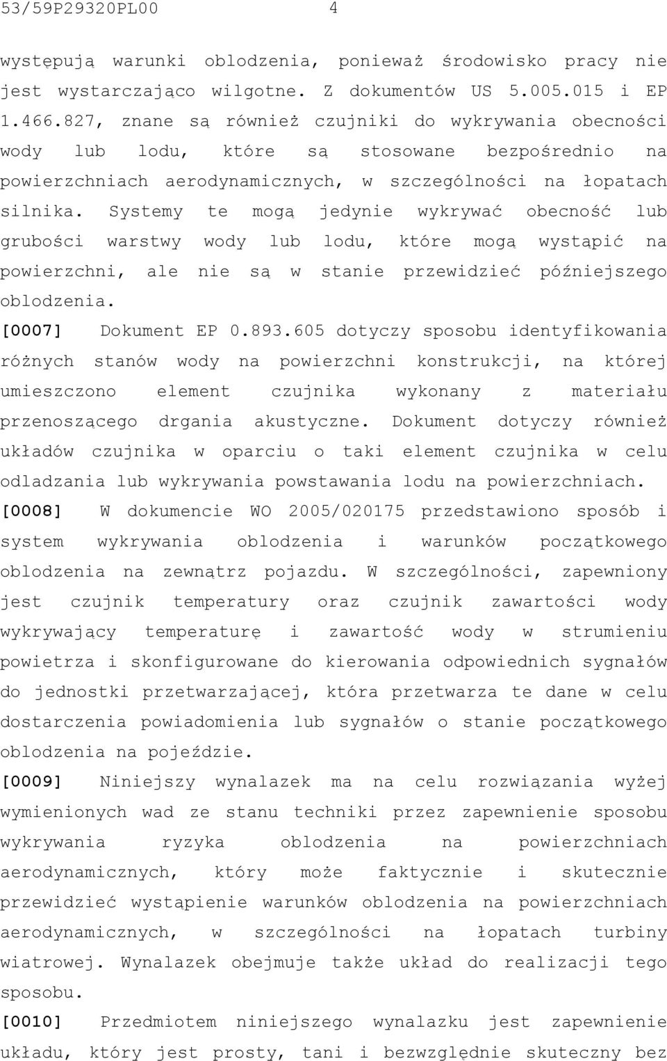 Systemy te mogą jedynie wykrywać obecność lub grubości warstwy wody lub lodu, które mogą wystąpić na powierzchni, ale nie są w stanie przewidzieć późniejszego oblodzenia. [0007] Dokument EP 0.893.