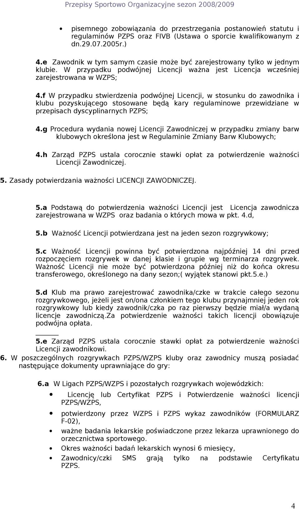 f W przypadku stwierdzenia podwójnej Licencji, w stosunku do zawodnika i klubu pozyskującego stosowane będą kary regulaminowe przewidziane w przepisach dyscyplinarnych PZPS; 4.