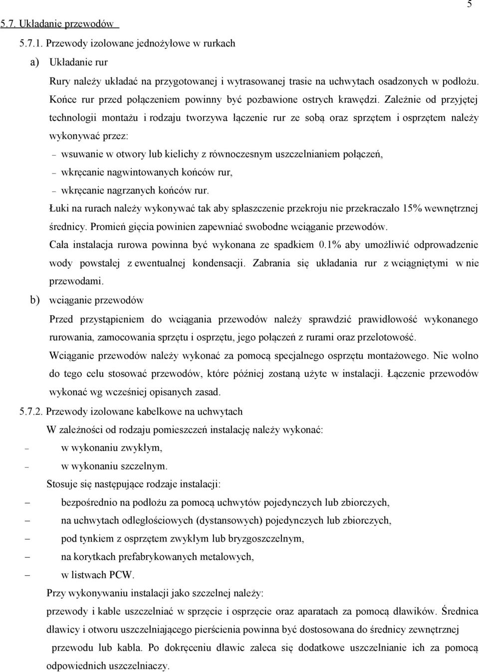 Zależnie od przyjętej technologii montażu i rodzaju tworzywa łączenie rur ze sobą oraz sprzętem i osprzętem należy wykonywać przez: wsuwanie w otwory lub kielichy z równoczesnym uszczelnianiem