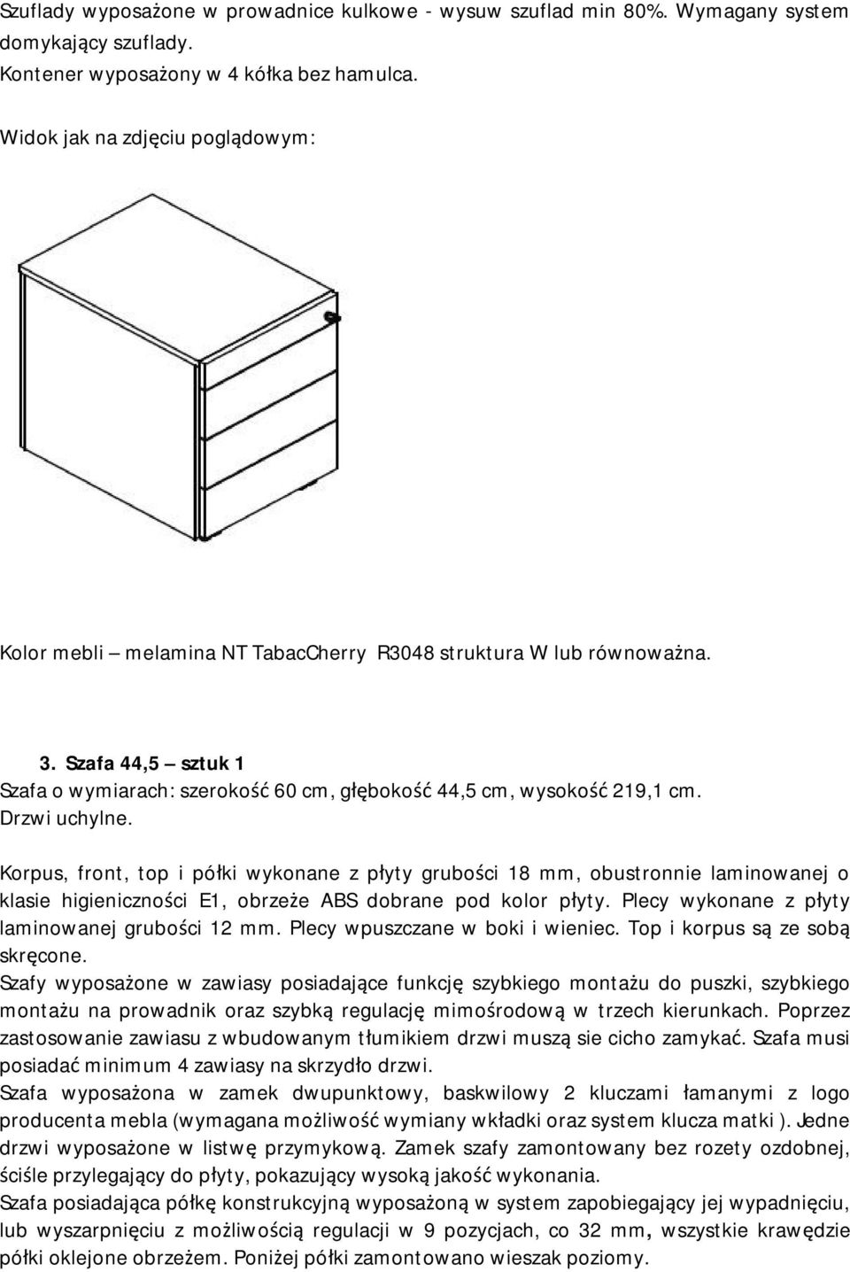 Drzwi uchylne. Korpus, front, top i półki wykonane z płyty grubości 18 mm, obustronnie laminowanej o klasie higieniczności E1, obrzeże ABS dobrane pod kolor płyty.