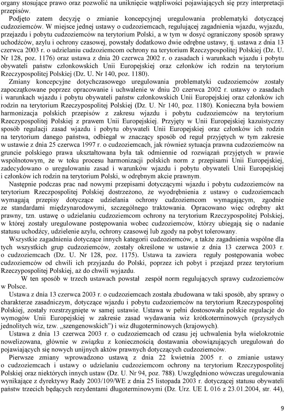 W miejsce jednej ustawy o cudzoziemcach, regulującej zagadnienia wjazdu, wyjazdu, przejazdu i pobytu cudzoziemców na terytorium Polski, a w tym w dosyć ograniczony sposób sprawy uchodźców, azylu i