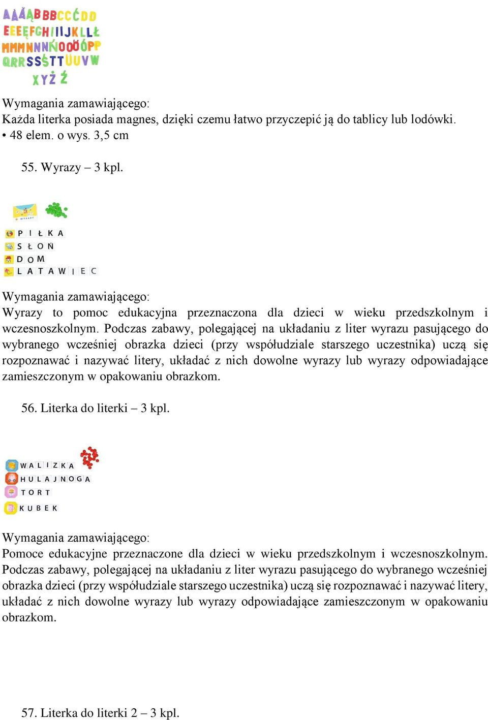 Podczas zabawy, polegającej na układaniu z liter wyrazu pasującego do wybranego wcześniej obrazka dzieci (przy współudziale starszego uczestnika) uczą się rozpoznawać i nazywać litery, układać z nich