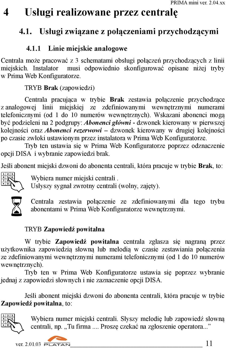 TRYB Brak (zapowiedzi) Centrala pracująca w trybie Brak zestawia połączenie przychodzące z analogowej linii miejskiej ze zdefiniowanymi wewnętrznymi numerami telefonicznymi (od 1 do 10 numerów