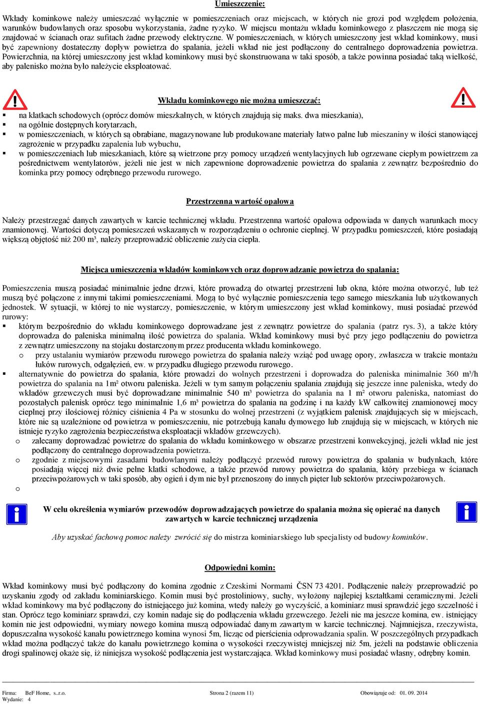 W pmieszczeniach, w których umieszczny jest wkład kminkwy, musi być zapewniny dstateczny dpływ pwietrza d spalania, jeżeli wkład nie jest pdłączny d centralneg dprwadzenia pwietrza.