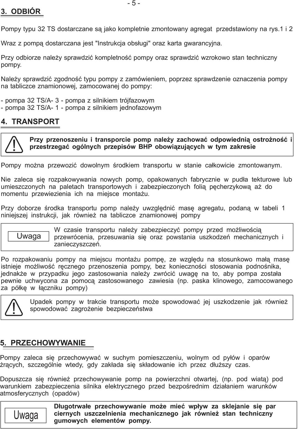 Należy sprawdzić zgodność typu pompy z zamówieniem, poprzez sprawdzenie oznaczenia pompy na tabliczce znamionowej, zamocowanej do pompy: - pompa 32 TS/A- 3 - pompa z silnikiem trójfazowym - pompa 32