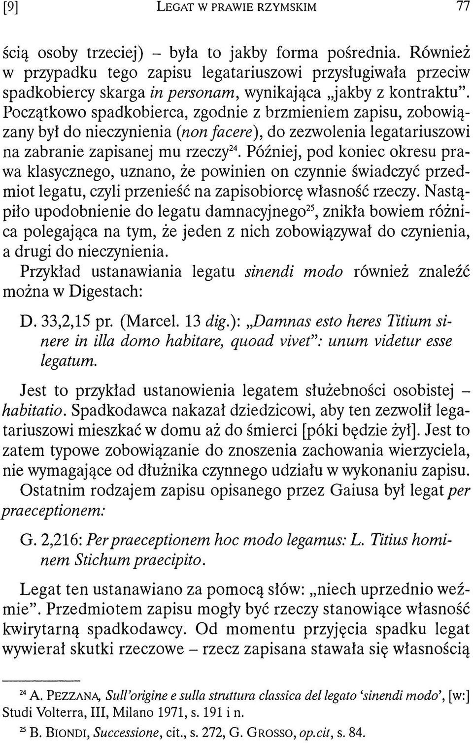 Początkowo spadkobierca, zgodnie z brzmieniem zapisu, zobowiązany był do nieczynienia {non facere), do zezwolenia legatariuszowi na zabranie zapisanej mu rzeczy24.