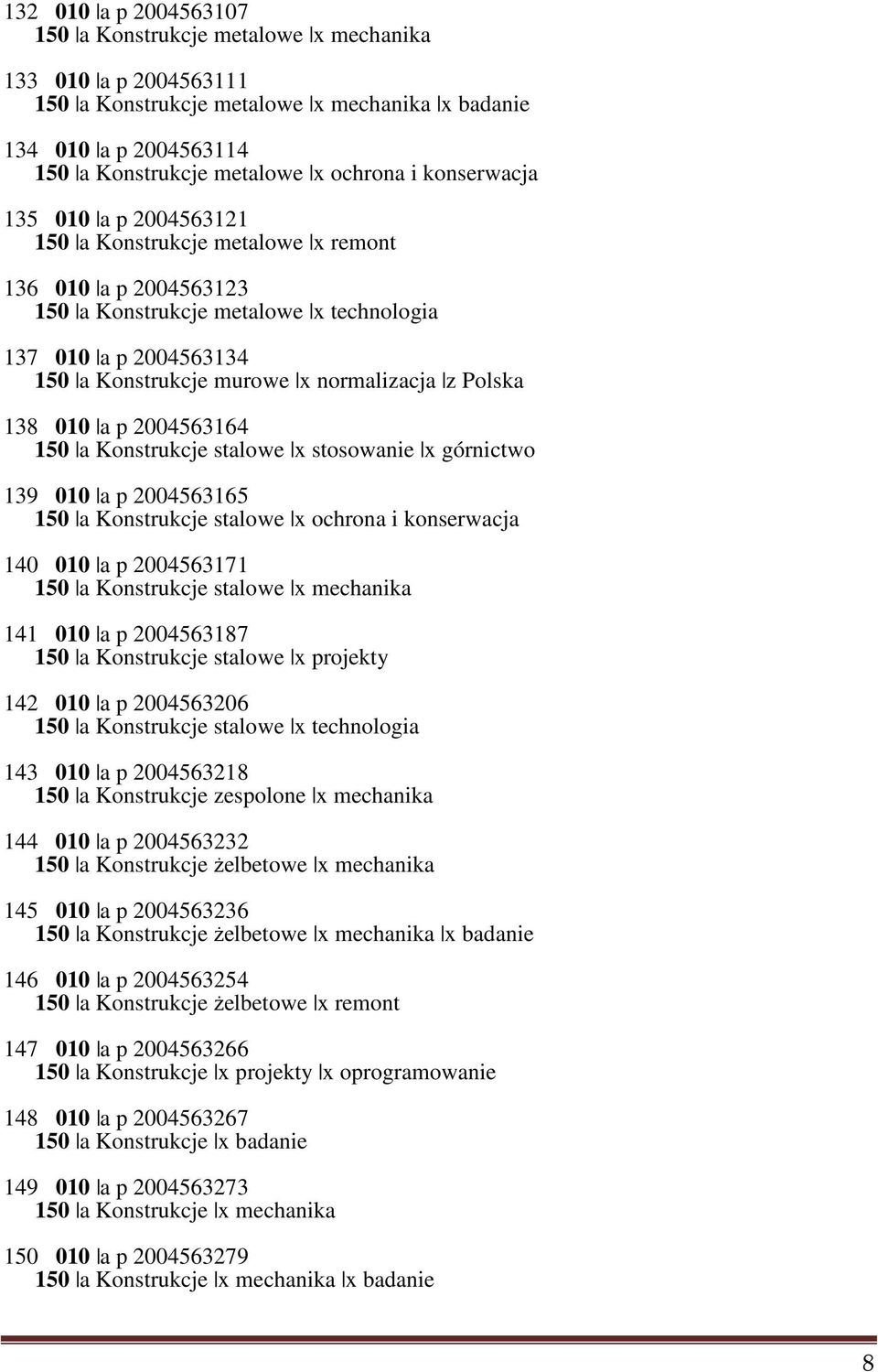 Polska 138 010 a p 2004563164 150 a Konstrukcje stalowe x stosowanie x górnictwo 139 010 a p 2004563165 150 a Konstrukcje stalowe x ochrona i konserwacja 140 010 a p 2004563171 150 a Konstrukcje