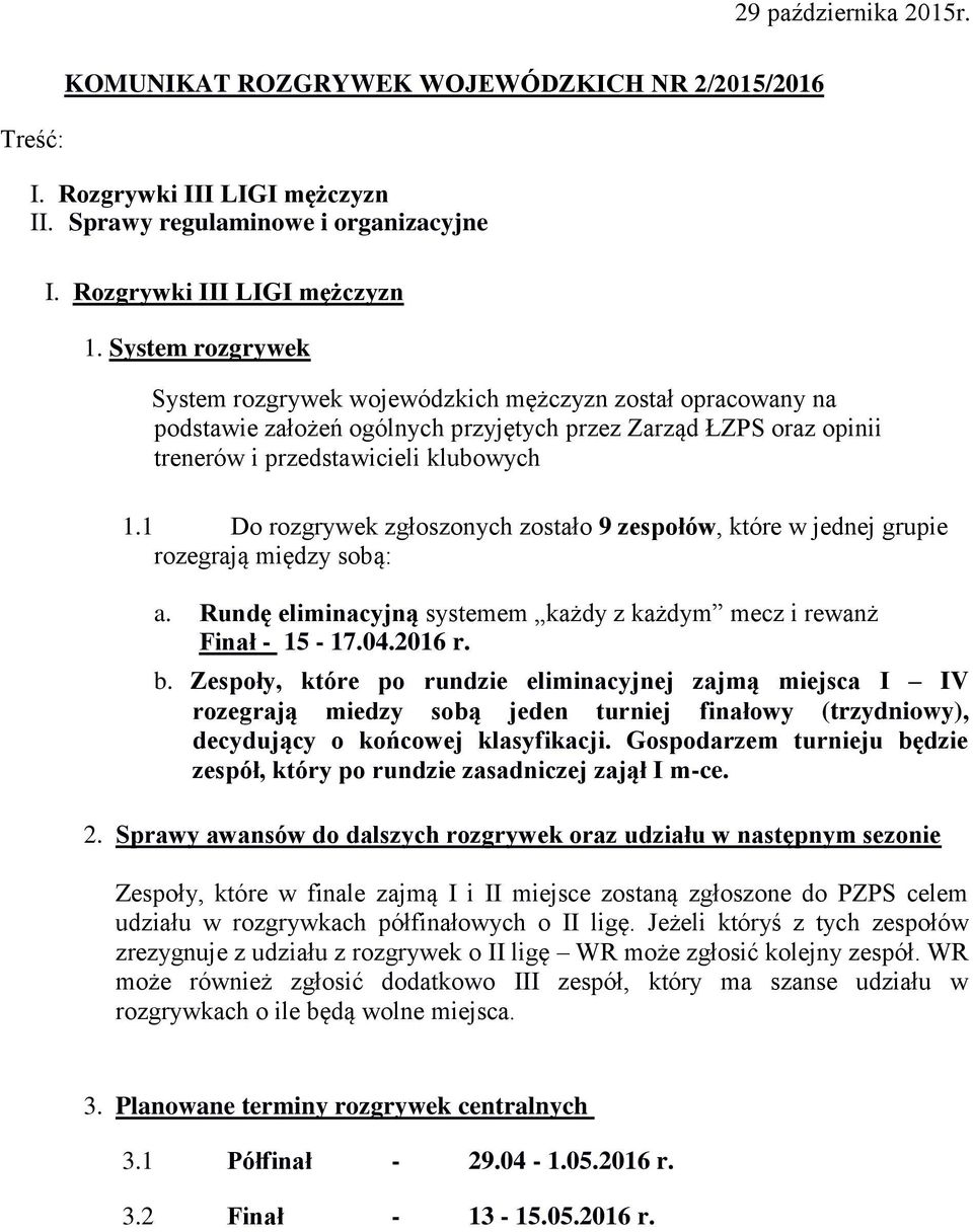 1 Do rozgrywek zgłoszonych zostało 9 zespołów, które w jednej grupie rozegrają między sobą: a. Rundę eliminacyjną systemem każdy z każdym mecz i rewanż Finał - 15-17.04.2016 r. b.