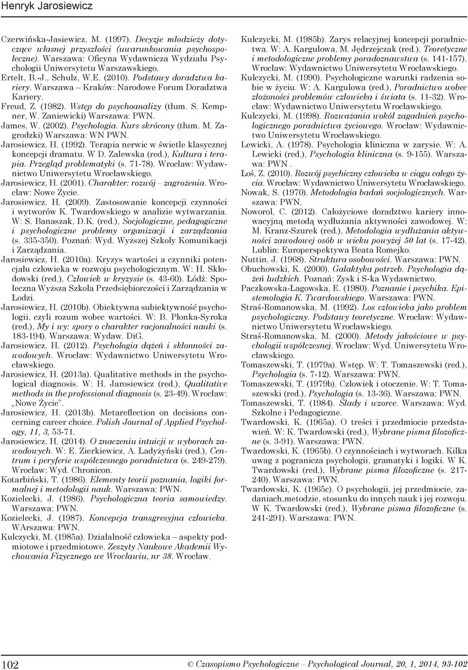 Freud, Z. (1982). Wstęp do psychoanalizy (tłum. S. Kempner, W. Zaniewicki) Warszawa: PWN. James, W. (2002). Psychologia. Kurs skrócony (tłum. M. Zagrodzki) Warszawa: WN PWN. Jarosiewicz, H. (1992).