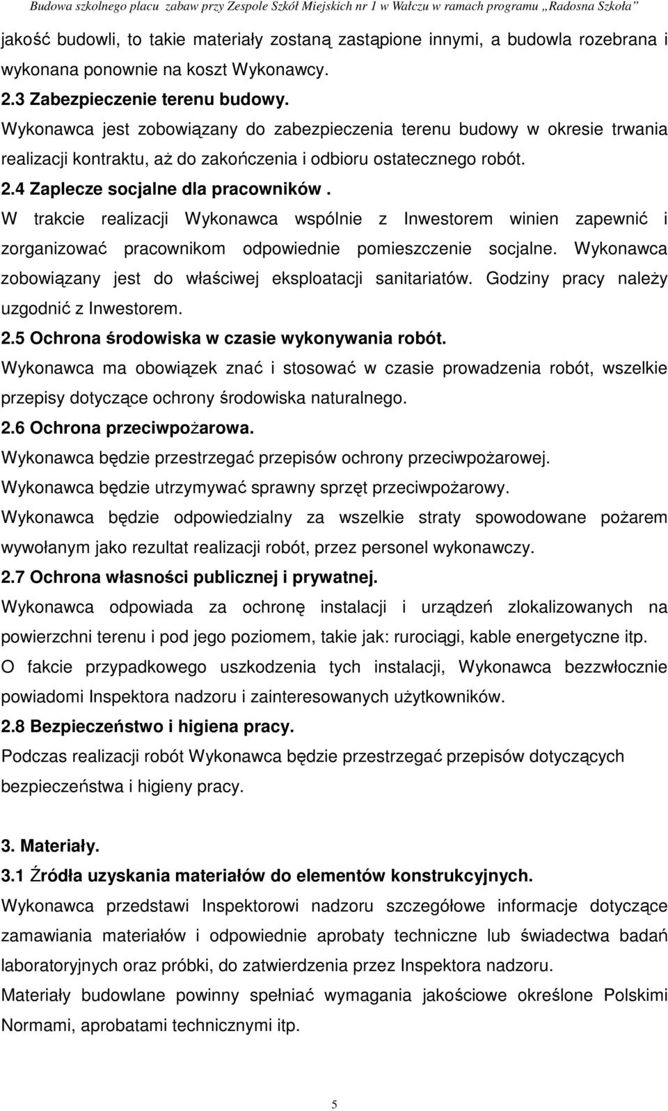 W trakcie realizacji Wykonawca wspólnie z Inwestorem winien zapewnić i zorganizować pracownikom odpowiednie pomieszczenie socjalne. Wykonawca zobowiązany jest do właściwej eksploatacji sanitariatów.