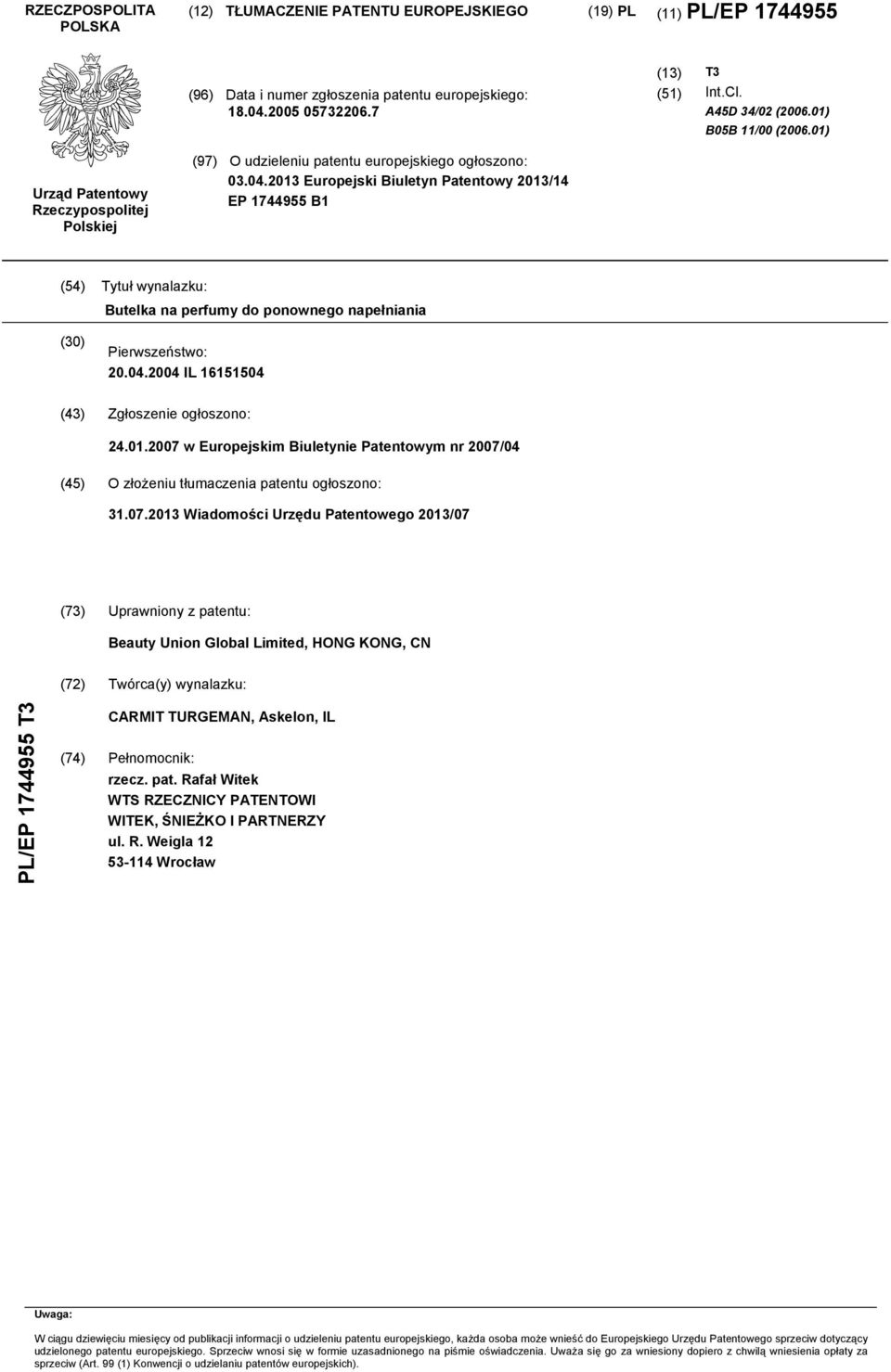 2013 Europejski Biuletyn Patentowy 2013/14 EP 1744955 B1 (54) Tytuł wynalazku: Butelka na perfumy do ponownego napełniania (30) Pierwszeństwo: 20.04.2004 IL 16151504 (43) Zgłoszenie ogłoszono: 24.01.2007 w Europejskim Biuletynie Patentowym nr 2007/04 (45) O złożeniu tłumaczenia patentu ogłoszono: 31.
