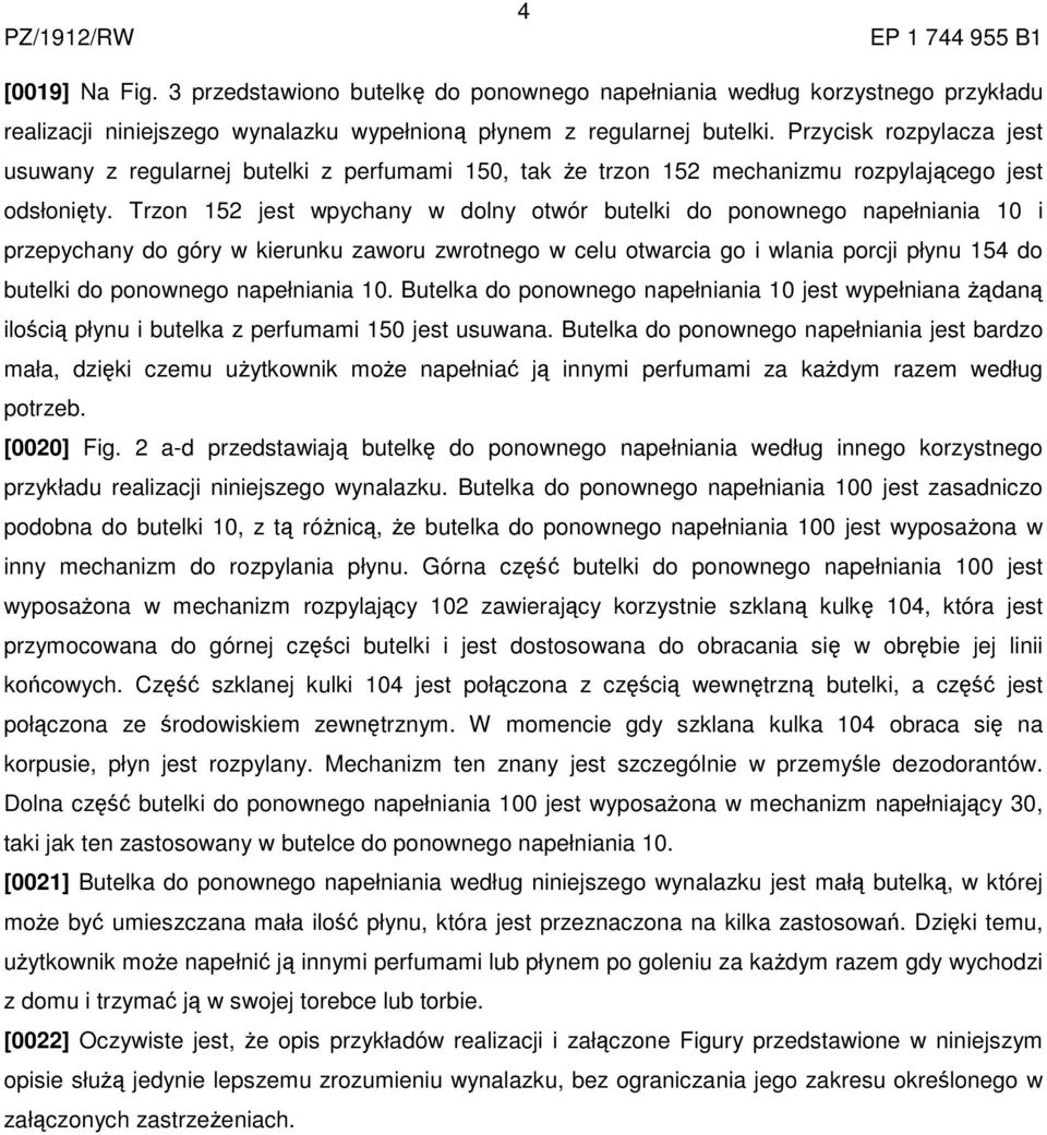 Trzon 152 jest wpychany w dolny otwór butelki do ponownego napełniania 10 i przepychany do góry w kierunku zaworu zwrotnego w celu otwarcia go i wlania porcji płynu 154 do butelki do ponownego