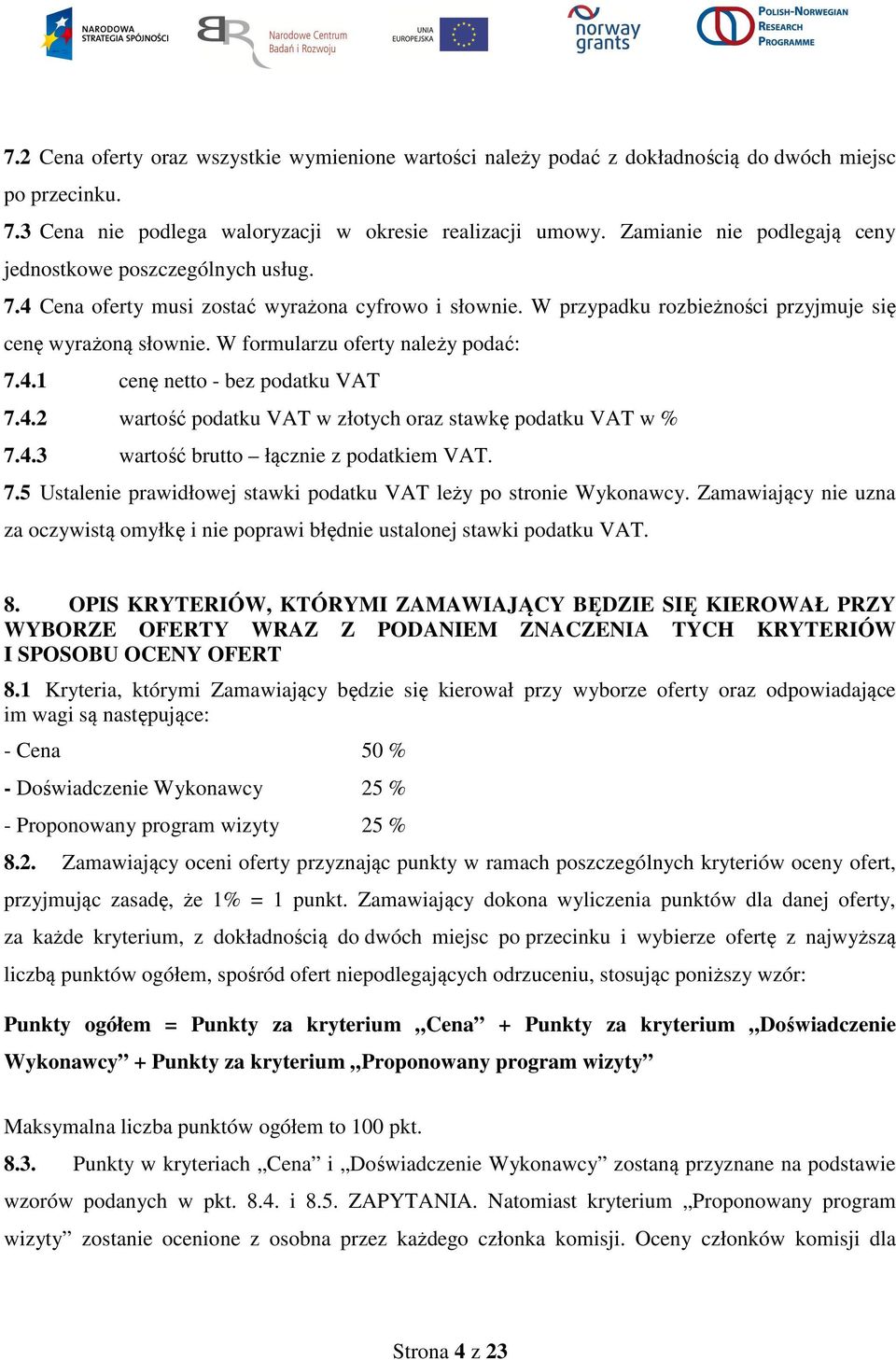 W formularzu oferty należy podać: 7.4.1 cenę netto - bez podatku VAT 7.4.2 wartość podatku VAT w złotych oraz stawkę podatku VAT w % 7.4.3 wartość brutto łącznie z podatkiem VAT. 7.5 Ustalenie prawidłowej stawki podatku VAT leży po stronie Wykonawcy.