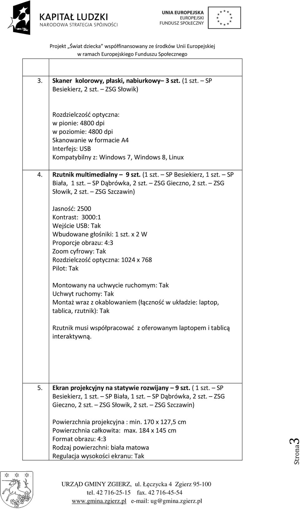 SP Besiekierz, 1 szt. SP Biała, 1 szt. SP Dąbrówka, 2 szt. ZSG Gieczno, 2 szt. ZSG Słowik, 2 szt. ZSG Jasność: 2500 Kontrast: 3000:1 Wejście USB: Tak Wbudowane głośniki: 1 szt.