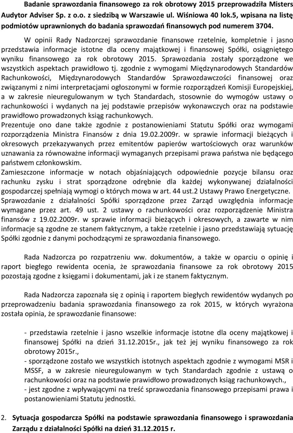 W opinii Rady Nadzorczej sprawozdanie finansowe rzetelnie, kompletnie i jasno przedstawia informacje istotne dla oceny majątkowej i finansowej Spółki, osiągniętego wyniku finansowego za rok obrotowy