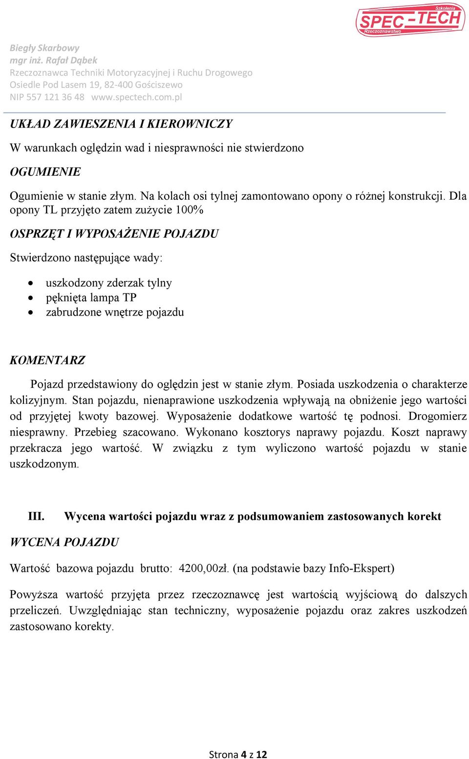 przedstawiony do oględzin jest w stanie złym. Posiada uszkodzenia o charakterze kolizyjnym. Stan pojazdu, nienaprawione uszkodzenia wpływają na obniżenie jego wartości od przyjętej kwoty bazowej.