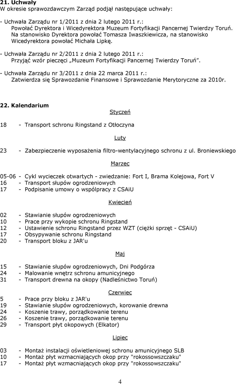 - Uchwała Zarządu nr 2/2011 z dnia 2 lutego 2011 r.: Przyjąć wzór pieczęci Muzeum Fortyfikacji Pancernej Twierdzy Toruń. - Uchwała Zarządu nr 3/2011 z dnia 22 marca 2011 r.