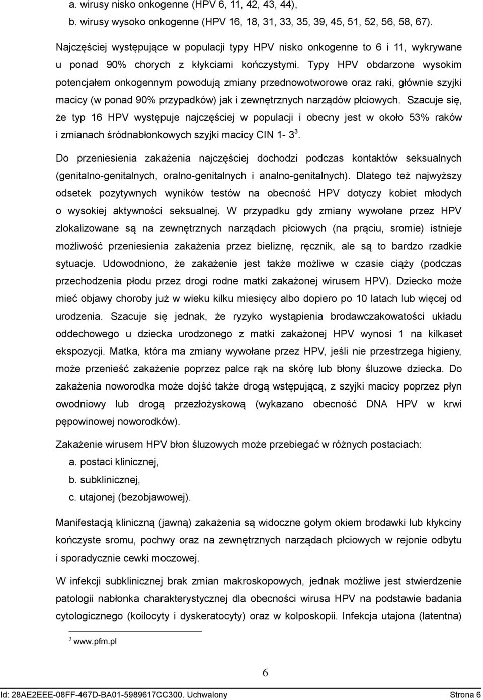 Typy HPV obdarzone wysokim potencjałem onkogennym powodują zmiany przednowotworowe oraz raki, głównie szyjki macicy (w ponad 90% przypadków) jak i zewnętrznych narządów płciowych.