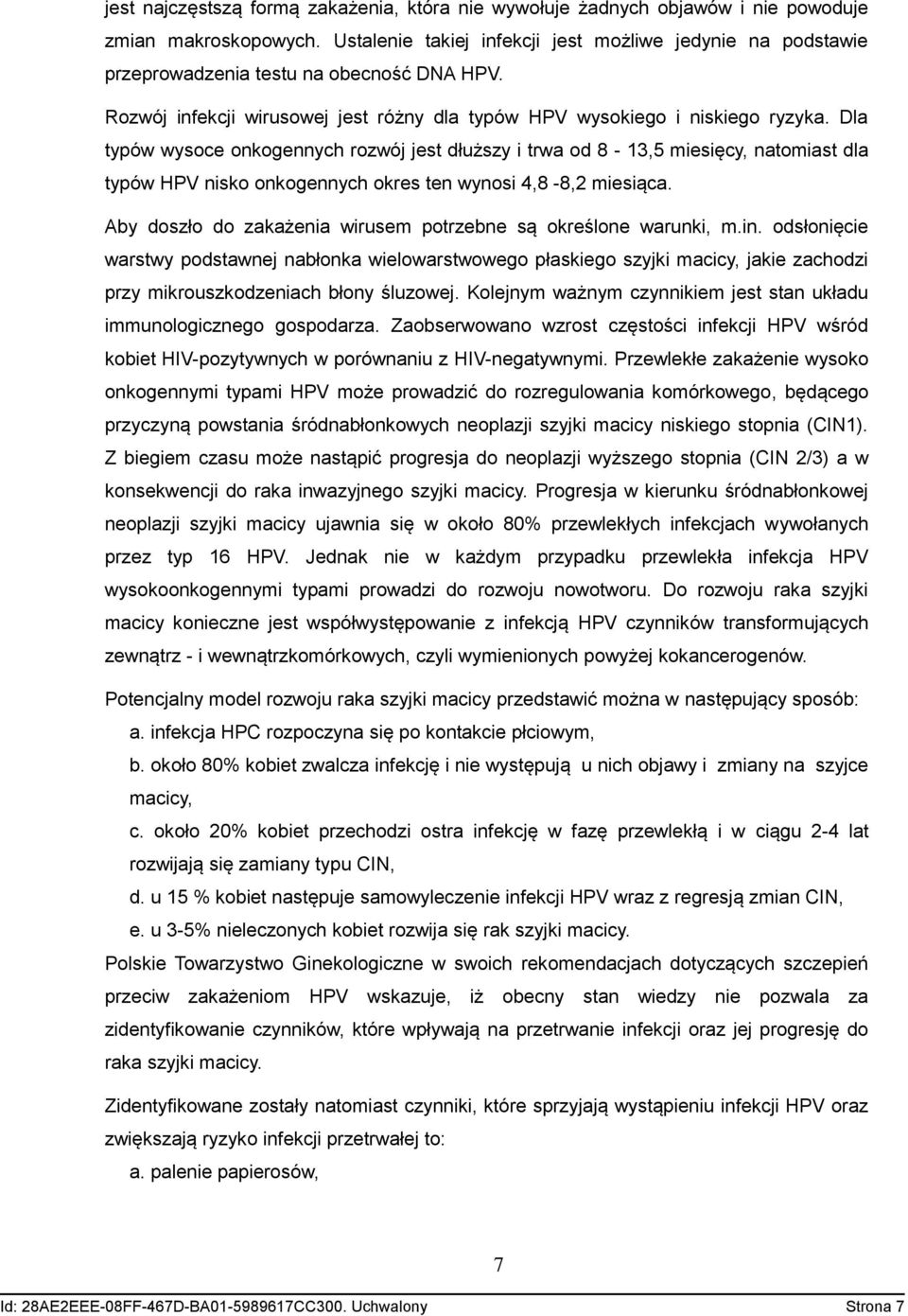 Dla typów wysoce onkogennych rozwój jest dłuższy i trwa od 8-13,5 miesięcy, natomiast dla typów HPV nisko onkogennych okres ten wynosi 4,8-8,2 miesiąca.