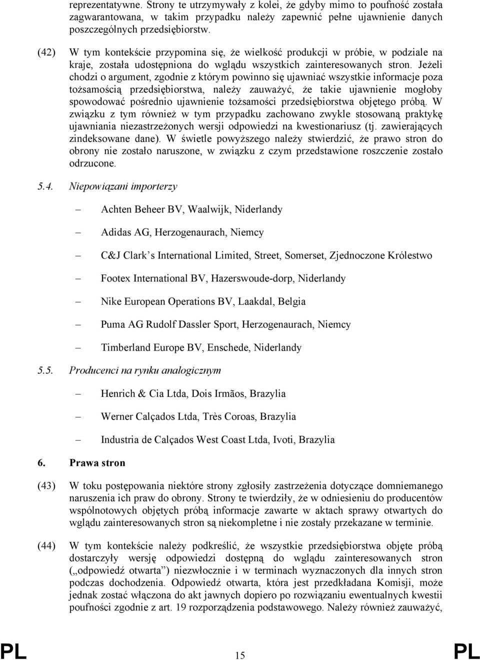 Jeżeli chodzi o argument, zgodnie z którym powinno się ujawniać wszystkie informacje poza tożsamością przedsiębiorstwa, należy zauważyć, że takie ujawnienie mogłoby spowodować pośrednio ujawnienie