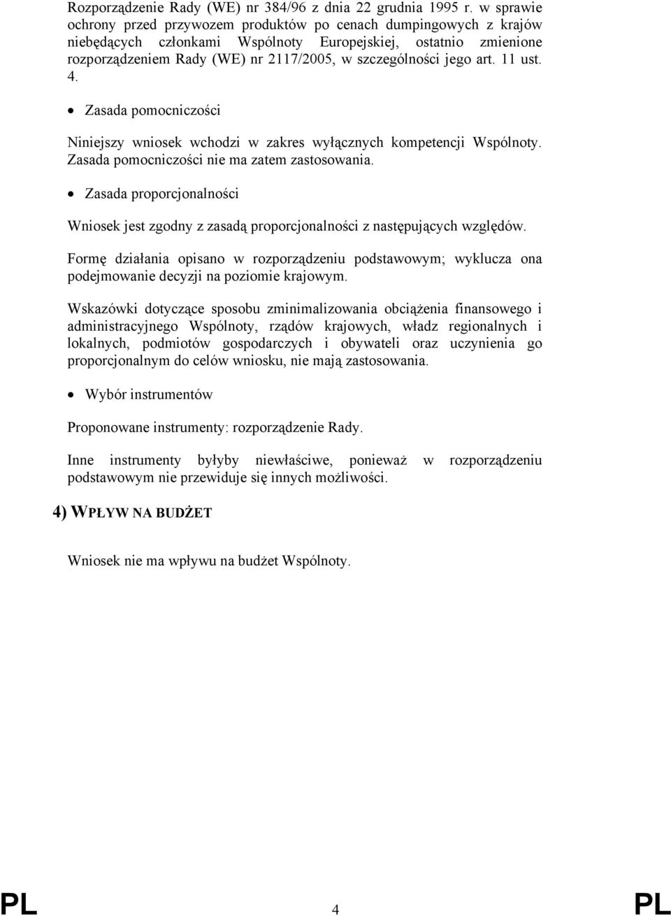 jego art. 11 ust. 4. Zasada pomocniczości Niniejszy wniosek wchodzi w zakres wyłącznych kompetencji Wspólnoty. Zasada pomocniczości nie ma zatem zastosowania.