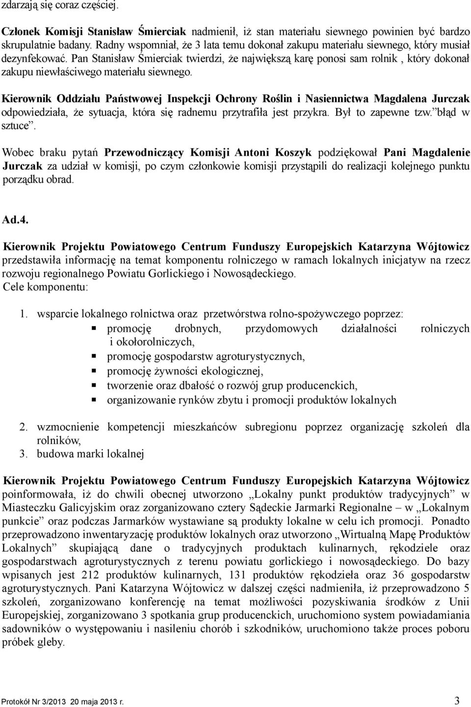 Pan Stanisław Śmierciak twierdzi, że największą karę ponosi sam rolnik, który dokonał zakupu niewłaściwego materiału siewnego. odpowiedziała, że sytuacja, która się radnemu przytrafiła jest przykra.