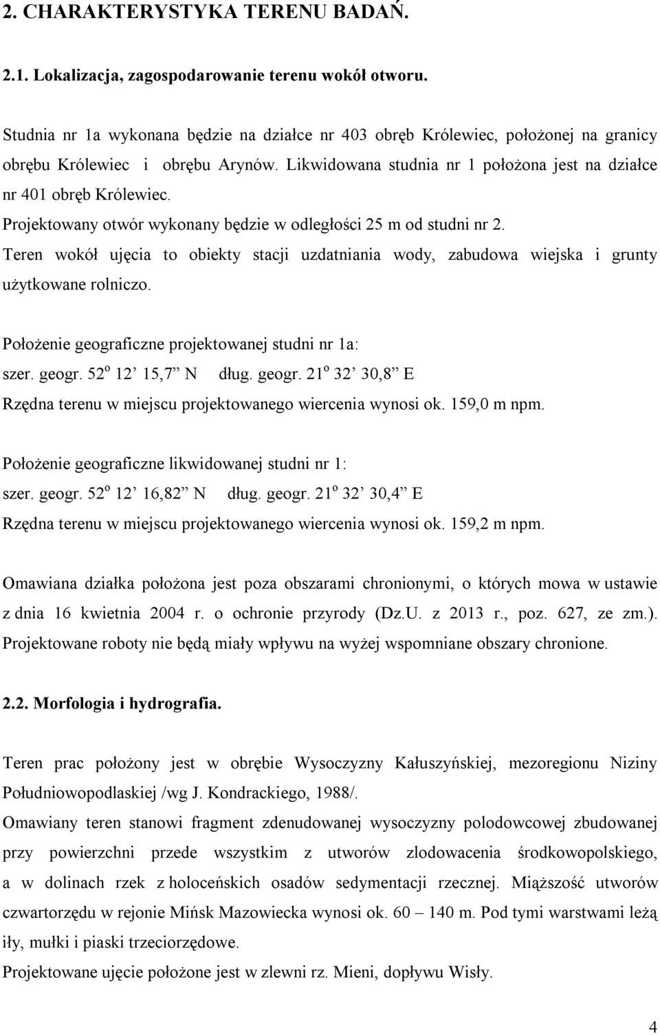 Projektowany otwór wykonany będzie w odległości 25 m od studni nr 2. Teren wokół ujęcia to obiekty stacji uzdatniania wody, zabudowa wiejska i grunty użytkowane rolniczo.