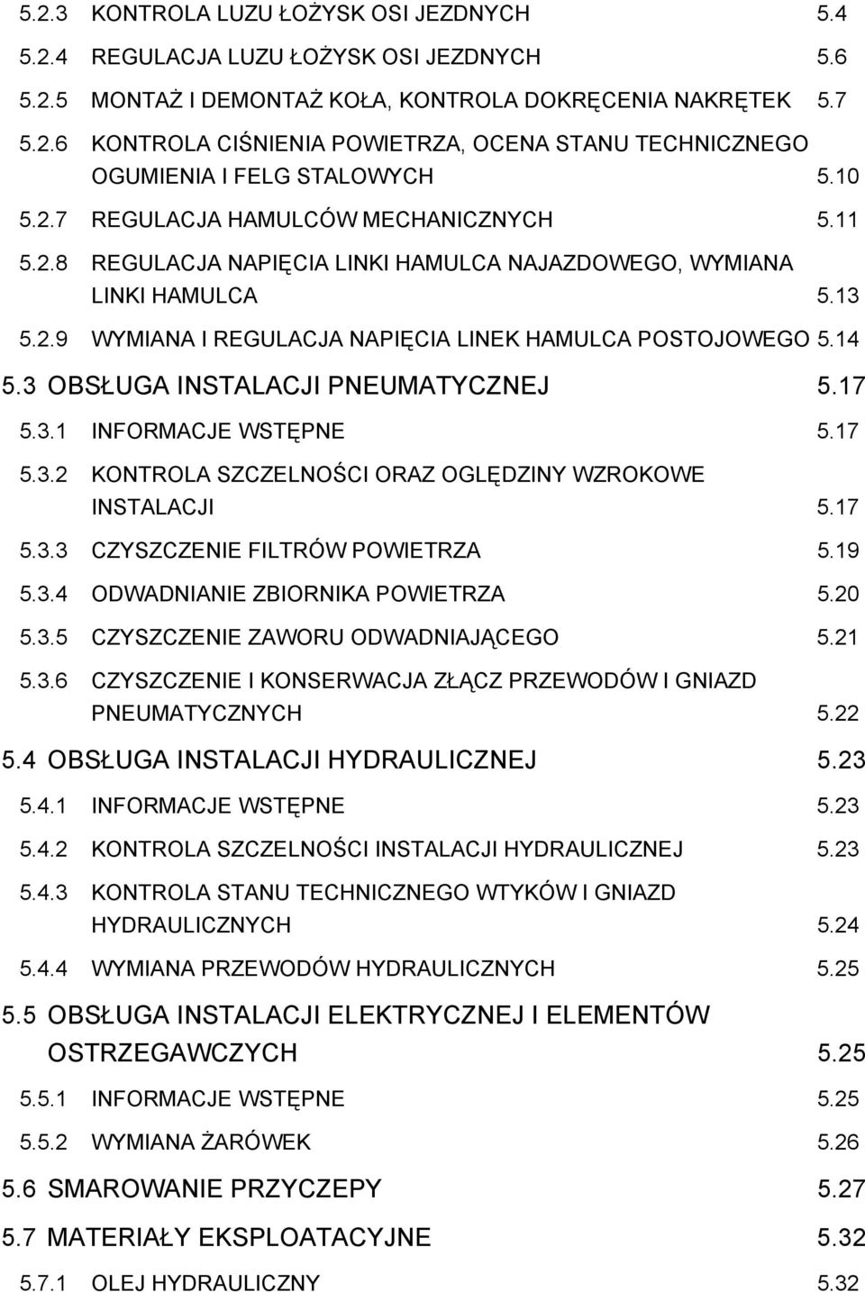 3 OBSŁUGA INSTALACJI PNEUMATYCZNEJ 5.17 5.3.1 INFORMACJE WSTĘPNE 5.17 5.3.2 KONTROLA SZCZELNOŚCI ORAZ OGLĘDZINY WZROKOWE INSTALACJI 5.17 5.3.3 CZYSZCZENIE FILTRÓW POWIETRZA 5.19 5.3.4 ODWADNIANIE ZBIORNIKA POWIETRZA 5.