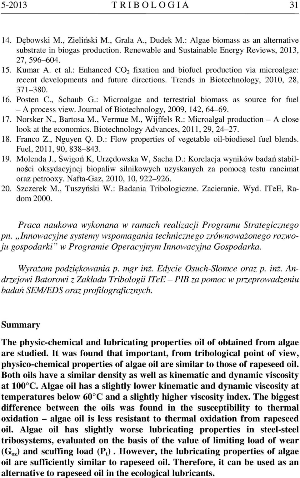 Trends in Biotechnology, 2010, 28, 371 380. 16. Posten C., Schaub G.: Microalgae and terrestrial biomass as source for fuel A process view. Journal of Biotechnology, 2009, 142, 64 69. 17. Norsker N.