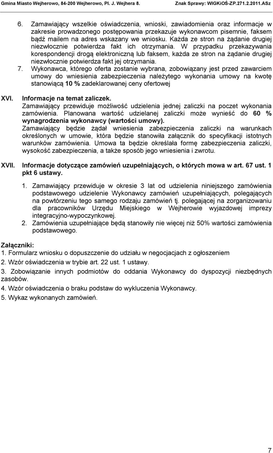 W przypadku przekazywania korespondencji drogą elektroniczną lub faksem, każda ze stron na żądanie drugiej niezwłocznie potwierdza fakt jej otrzymania. 7.