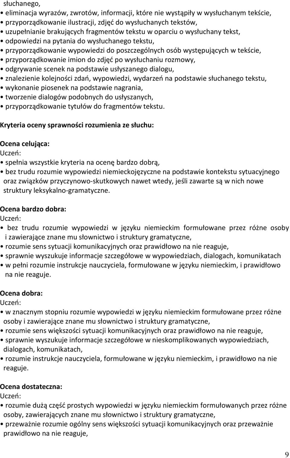 wysłuchaniu rozmowy, odgrywanie scenek na podstawie usłyszanego dialogu, znalezienie kolejności zdań, wypowiedzi, wydarzeń na podstawie słuchanego tekstu, wykonanie piosenek na podstawie nagrania,