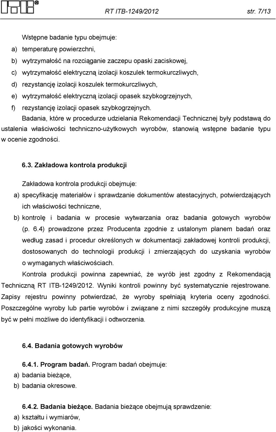 rezystancję izolacji koszulek termokurczliwych, e) wytrzymałość elektryczną izolacji opasek szybkogrzejnych, f) rezystancję izolacji opasek szybkogrzejnych.