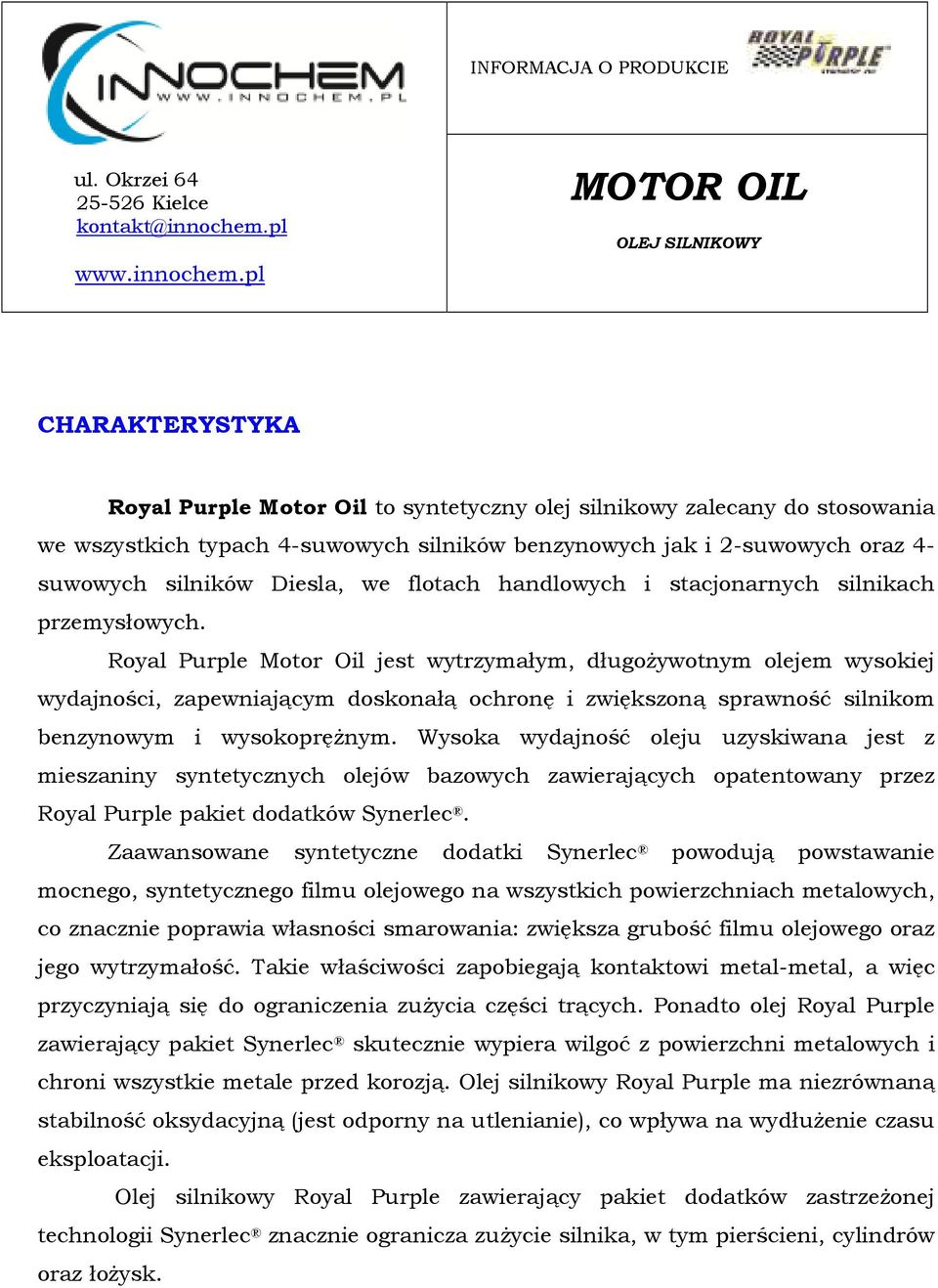 Royal Purple Motor Oil jest wytrzymałym, długożywotnym olejem wysokiej wydajności, zapewniającym doskonałą ochronę i zwiększoną sprawność silnikom benzynowym i wysokoprężnym.