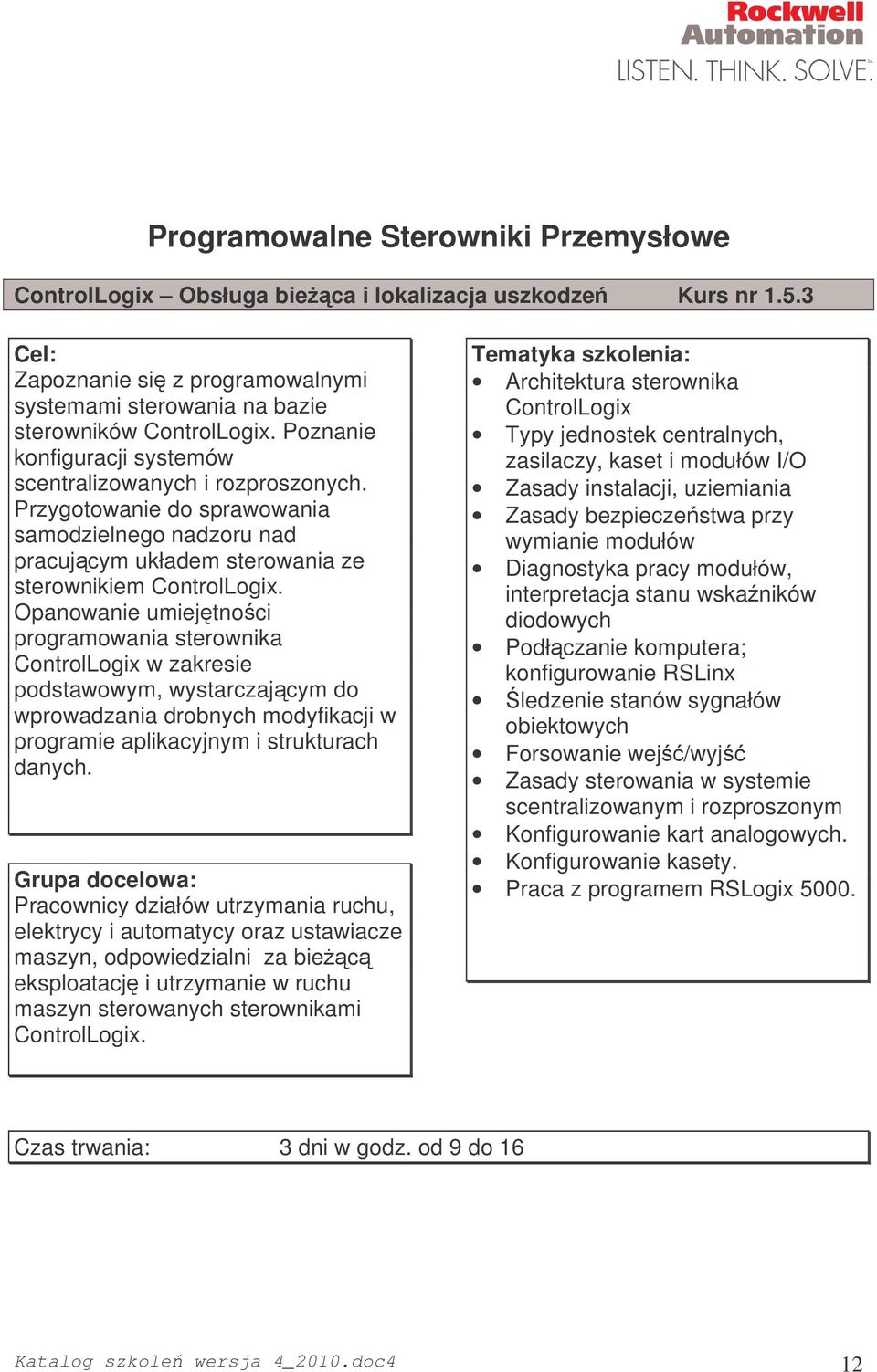 Opanowanie umiejtnoci programowania sterownika ControlLogix w zakresie podstawowym, wystarczajcym do wprowadzania drobnych modyfikacji w programie aplikacyjnym i strukturach danych.
