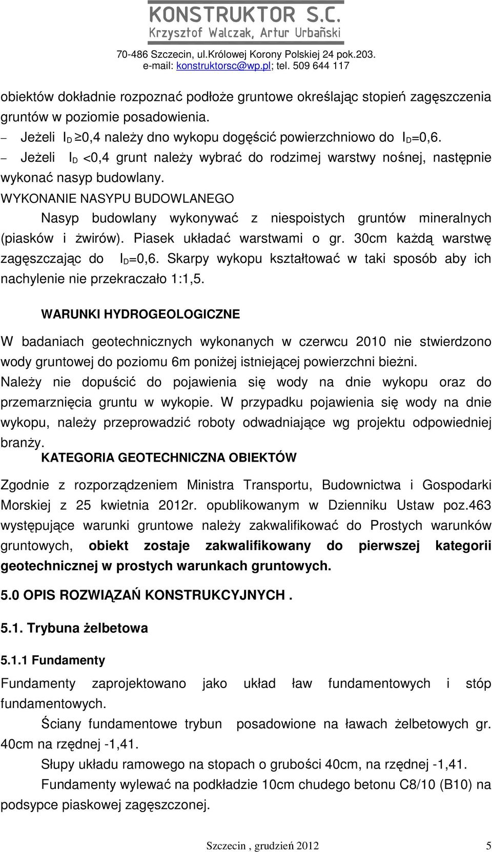 WYKONANIE NASYPU BUDOWLANEGO Nasyp budowlany wykonywać z niespoistych gruntów mineralnych (piasków i Ŝwirów). Piasek układać warstwami o gr. 30cm kaŝdą warstwę zagęszczając do I D =0,6.