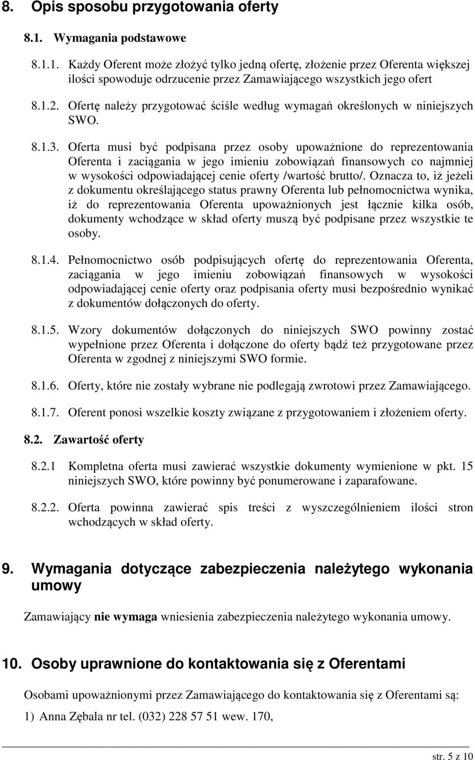 Oferta musi być podpisana przez osoby upoważnione do reprezentowania Oferenta i zaciągania w jego imieniu zobowiązań finansowych co najmniej w wysokości odpowiadającej cenie oferty /wartość brutto/.