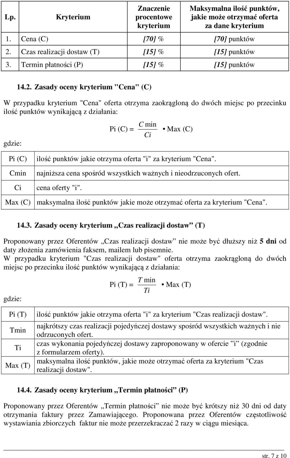 Zasady oceny kryterium "Cena" (C) W przypadku kryterium "Cena" oferta otrzyma zaokrągloną do dwóch miejsc po przecinku ilość punktów wynikającą z działania: gdzie: Pi (C) = C min Ci Max (C) Pi (C)