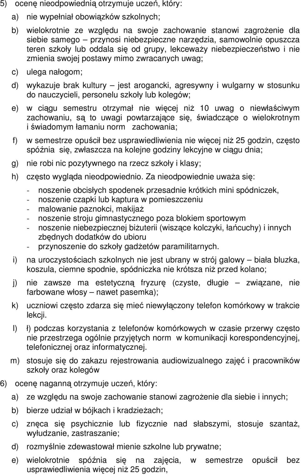 arogancki, agresywny i wulgarny w stosunku do nauczycieli, personelu szkoły lub kolegów; e) w ciągu semestru otrzymał nie więcej niŝ 10 uwag o niewłaściwym zachowaniu, są to uwagi powtarzające się,