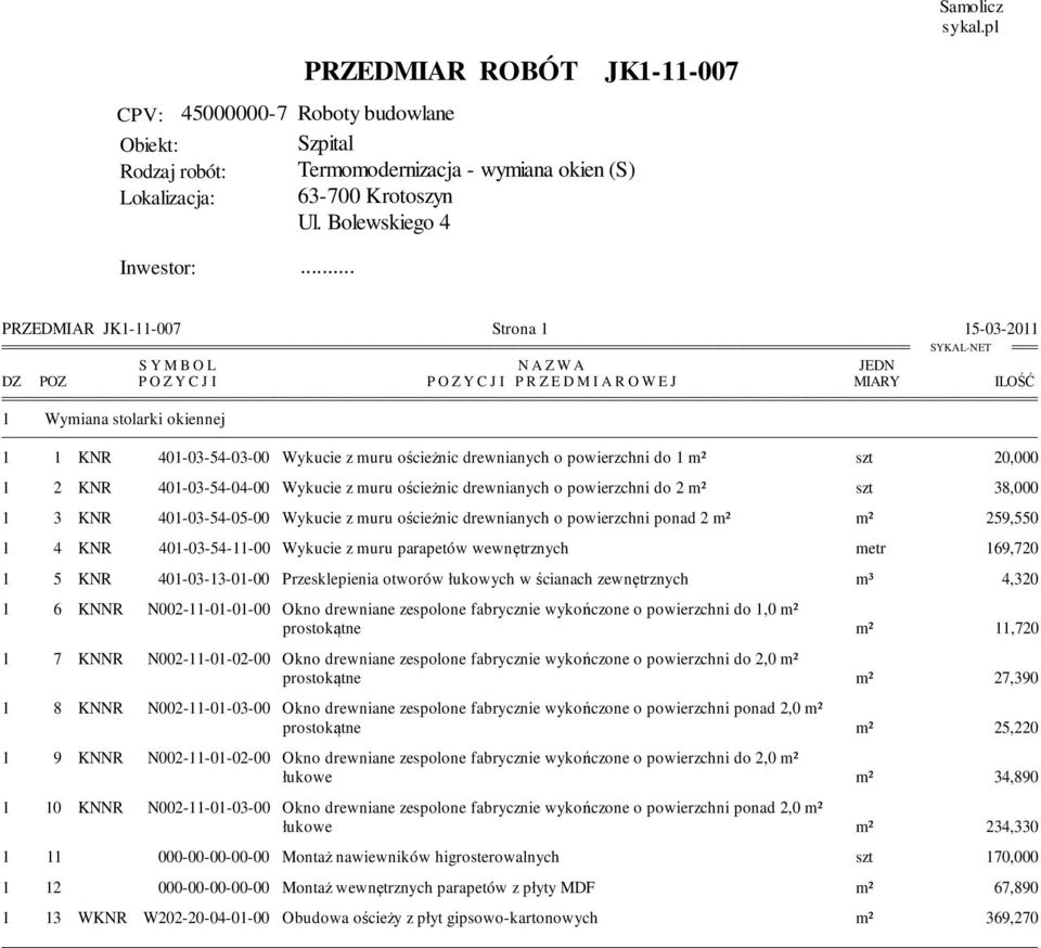 ościeżnic drewnianych o powierzchni do 1 m² szt 20,000 1 2 KNR 401-03-54-04-00 Wykucie z muru ościeżnic drewnianych o powierzchni do 2 m² szt 38,000 1 3 KNR 401-03-54-05-00 Wykucie z muru ościeżnic