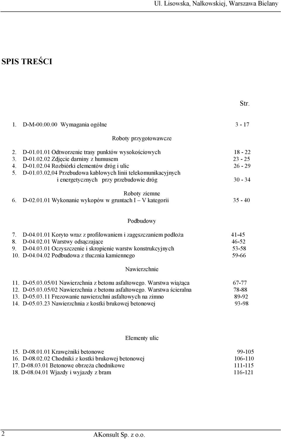 D-04.01.01 Koryto wraz z profilowaniem i zagęszczaniem podłoża 41-45 8. D-04.02.01 Warstwy odsączające 46-52 9. D-04.03.01 Oczyszczenie i skropienie warstw konstrukcyjnych 53-58 10. D-04.04.02 Podbudowa z tłucznia kamiennego 59-66 Nawierzchnie 11.