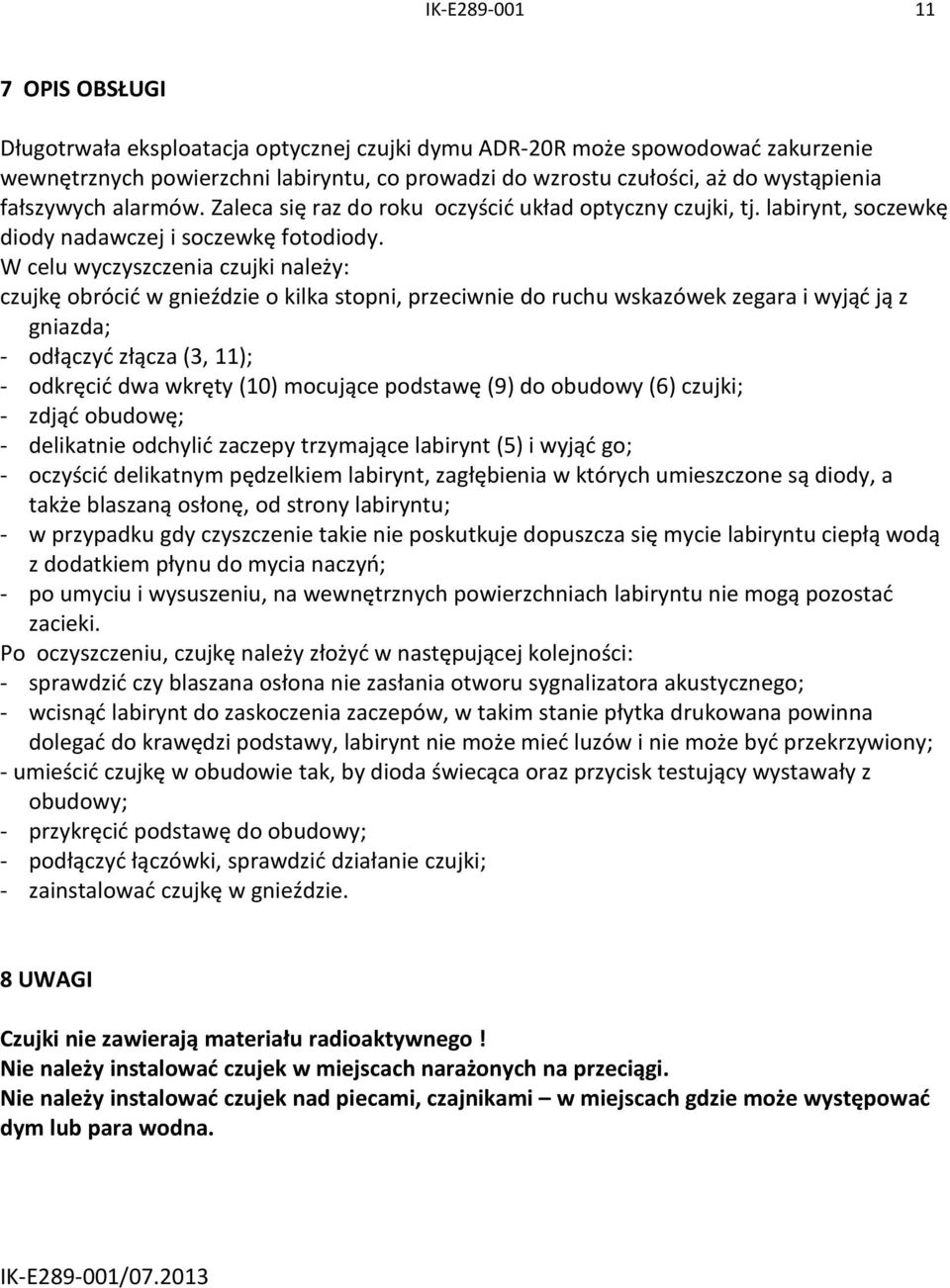 W celu wyczyszczenia czujki należy: czujkę obrócić w gnieździe o kilka stopni, przeciwnie do ruchu wskazówek zegara i wyjąć ją z gniazda; - odłączyć złącza (3, 11); - odkręcić dwa wkręty (10)