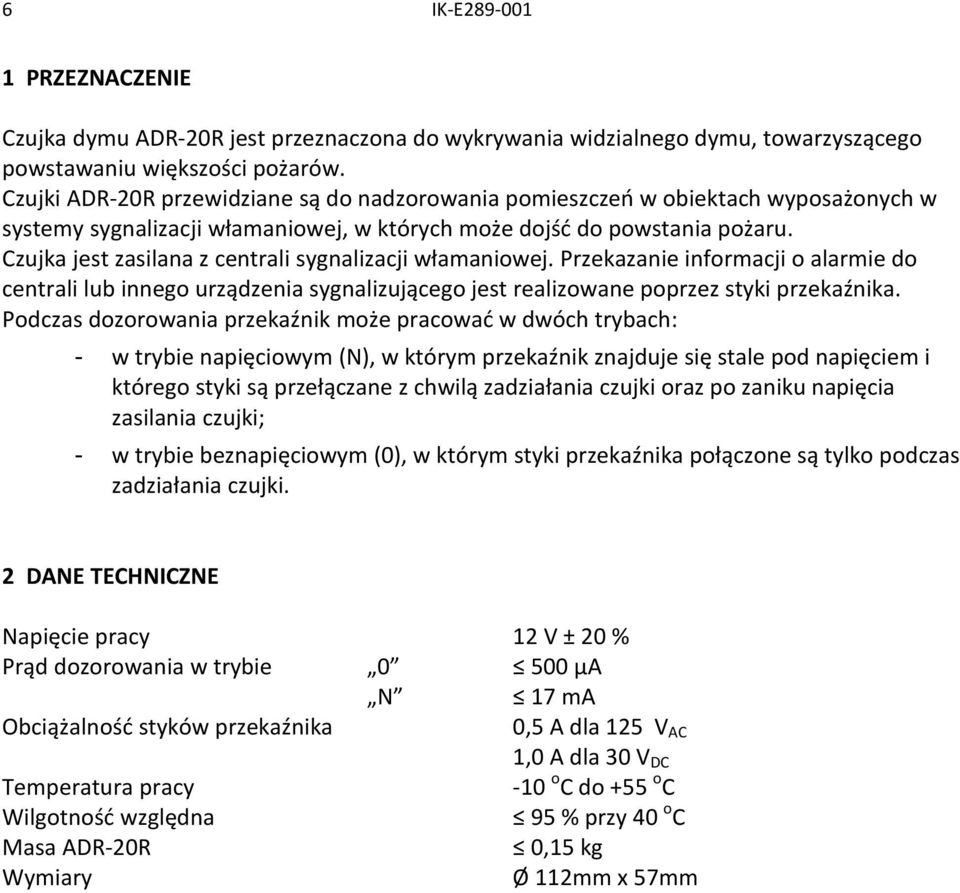 Czujka jest zasilana z centrali sygnalizacji włamaniowej. Przekazanie informacji o alarmie do centrali lub innego urządzenia sygnalizującego jest realizowane poprzez styki przekaźnika.