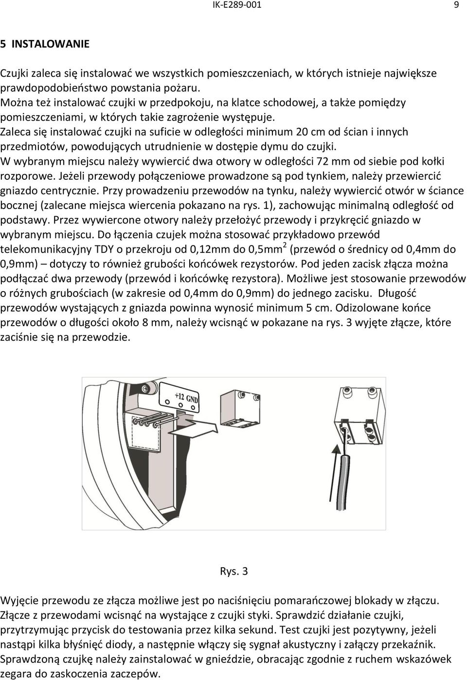 Zaleca się instalować czujki na suficie w odległości minimum 20 cm od ścian i innych przedmiotów, powodujących utrudnienie w dostępie dymu do czujki.